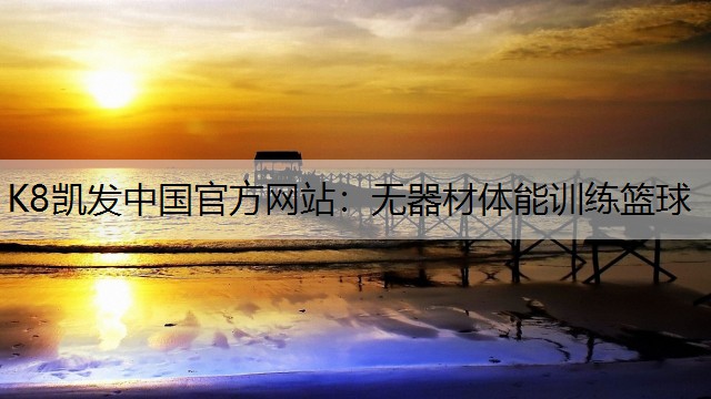 K8凯发中国官方网站：无器材体能训练篮球